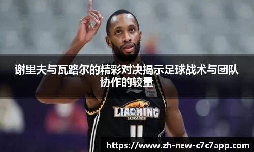 谢里夫与瓦路尔的精彩对决揭示足球战术与团队协作的较量