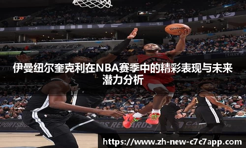 伊曼纽尔奎克利在NBA赛季中的精彩表现与未来潜力分析