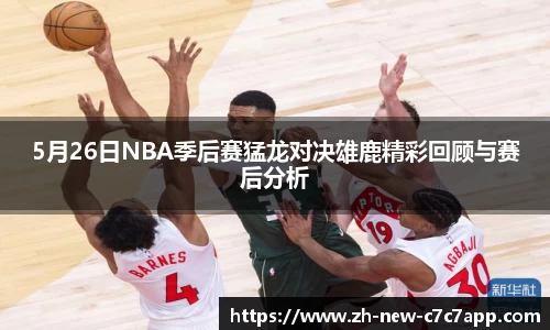 5月26日NBA季后赛猛龙对决雄鹿精彩回顾与赛后分析