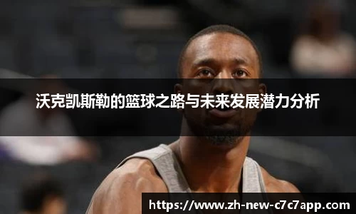 沃克凯斯勒的篮球之路与未来发展潜力分析