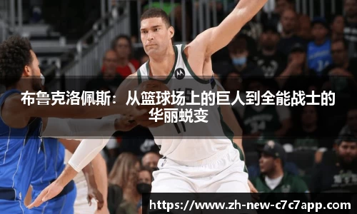布鲁克洛佩斯：从篮球场上的巨人到全能战士的华丽蜕变