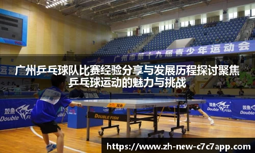 广州乒乓球队比赛经验分享与发展历程探讨聚焦乒乓球运动的魅力与挑战