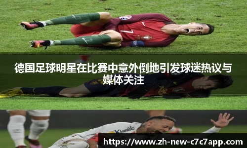 德国足球明星在比赛中意外倒地引发球迷热议与媒体关注