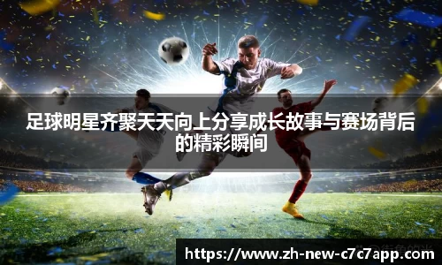 足球明星齐聚天天向上分享成长故事与赛场背后的精彩瞬间