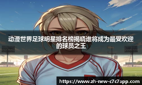 动漫世界足球明星排名榜揭晓谁将成为最受欢迎的球员之王