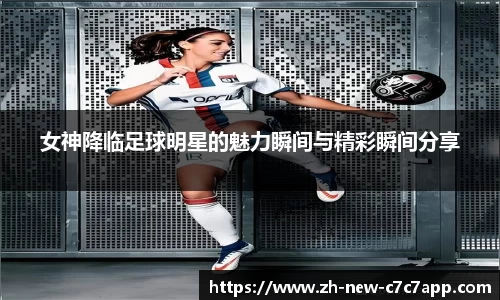 女神降临足球明星的魅力瞬间与精彩瞬间分享