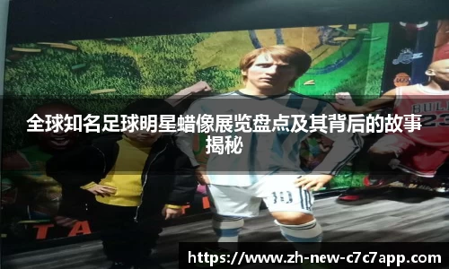全球知名足球明星蜡像展览盘点及其背后的故事揭秘